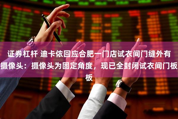 证券杠杆 迪卡侬回应合肥一门店试衣间门缝外有摄像头：摄像头为固定角度，现已全封闭试衣间门板