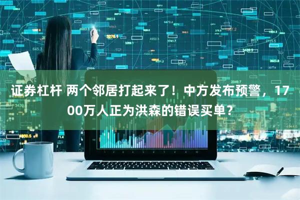 证券杠杆 两个邻居打起来了！中方发布预警，1700万人正为洪森的错误买单？
