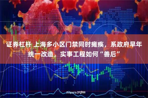 证券杠杆 上海多小区门禁同时瘫痪，系政府早年统一改造，实事工程如何“善后”