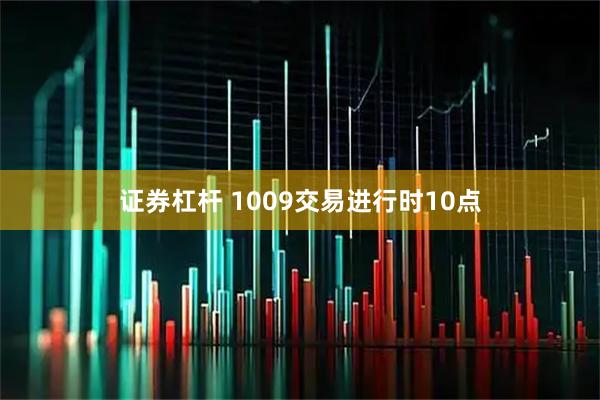 证券杠杆 1009交易进行时10点