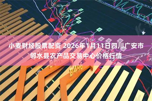 小麦财经股票配资 2026年1月11日四川广安市邻水县农产品交易中心价格行情