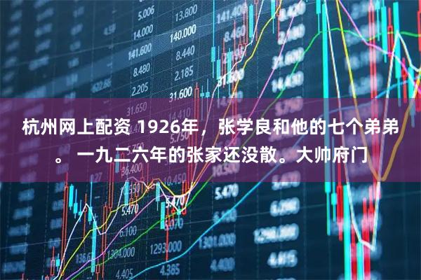 杭州网上配资 1926年,张学良和他的七个弟弟。 一九二六年的张家还没散。大帅府门