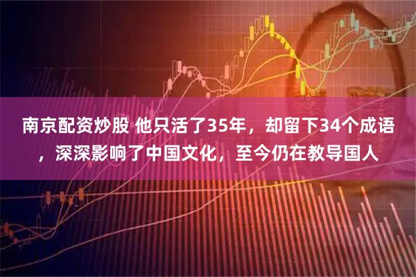 南京配资炒股 他只活了35年，却留下34个成语，深深影响了中国文化，至今仍在教导国人